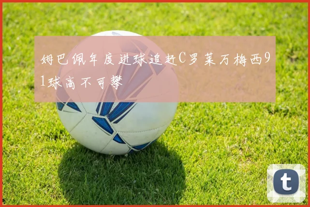 姆巴佩年度进球追赶C罗莱万梅西91球高不可攀