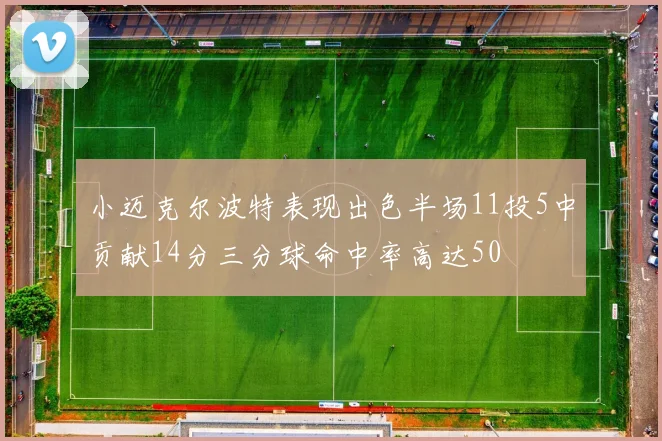 小迈克尔波特表现出色半场11投5中贡献14分三分球命中率高达50
