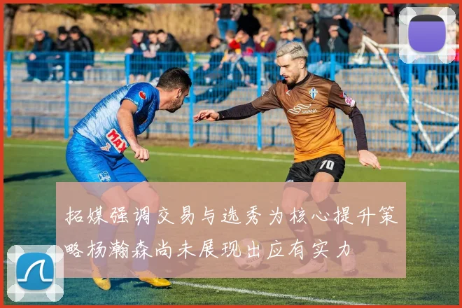 拓媒强调交易与选秀为核心提升策略杨瀚森尚未展现出应有实力