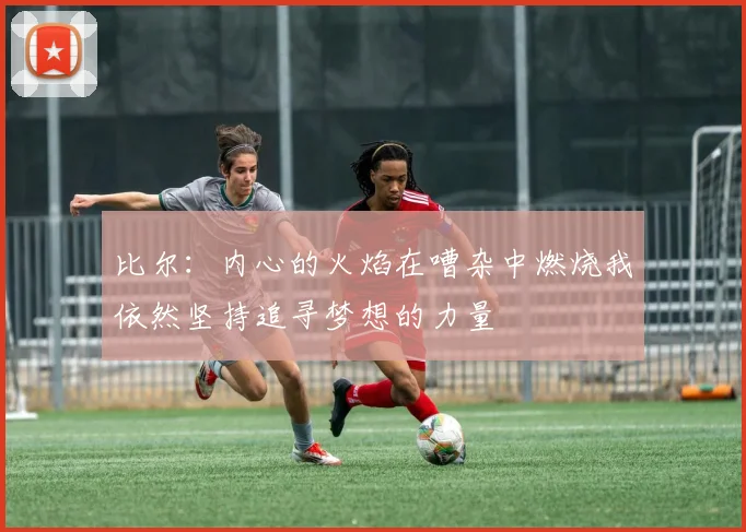 比尔：内心的火焰在嘈杂中燃烧我依然坚持追寻梦想的力量