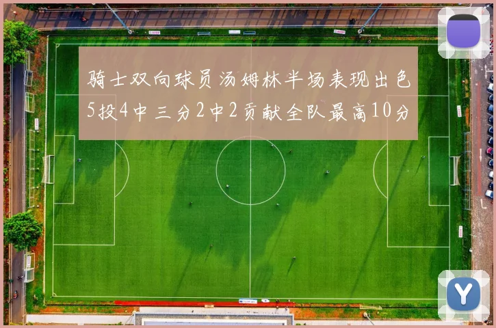 骑士双向球员汤姆林半场表现出色5投4中三分2中2贡献全队最高10分