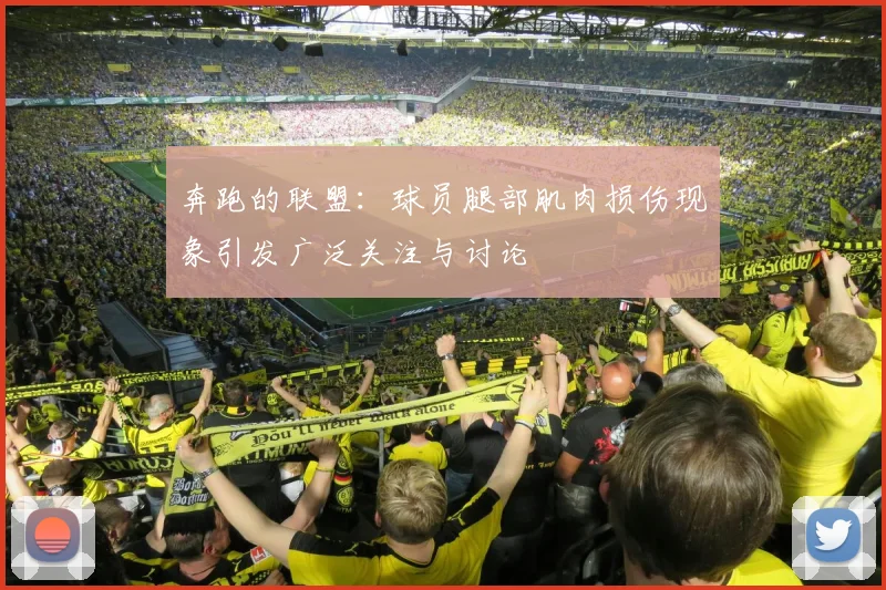 奔跑的联盟：球员腿部肌肉损伤现象引发广泛关注与讨论