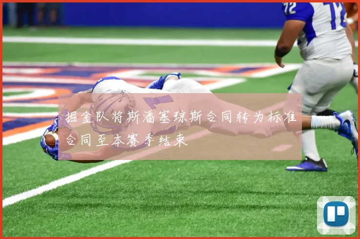 掘金队将斯潘塞琼斯合同转为标准合同至本赛季结束
