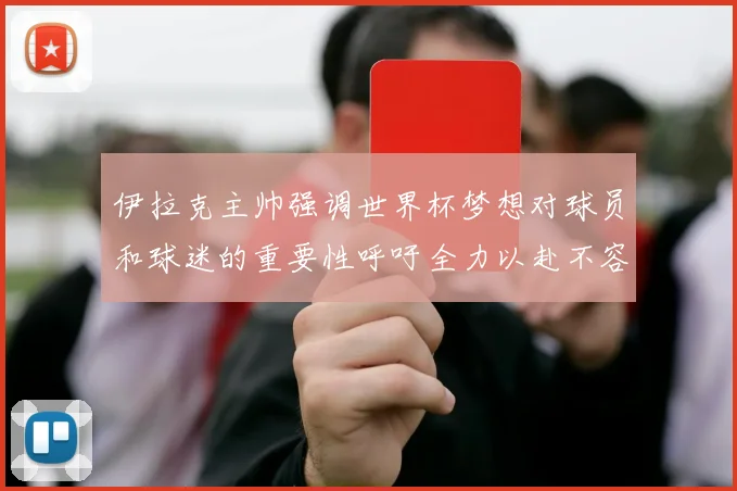 伊拉克主帅强调世界杯梦想对球员和球迷的重要性呼吁全力以赴不容忽视