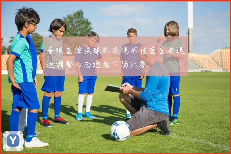 普理查德谈球队表现不佳直言要迅速调整心态迎接下场比赛