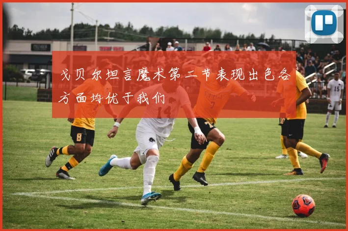 戈贝尔坦言魔术第二节表现出色各方面均优于我们