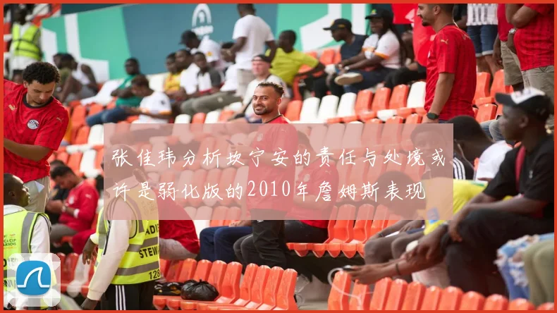 张佳玮分析坎宁安的责任与处境或许是弱化版的2010年詹姆斯表现