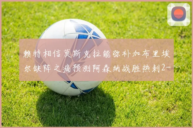 赖特相信莫斯克拉能弥补加布里埃尔缺阵之痛预测阿森纳战胜热刺2-0