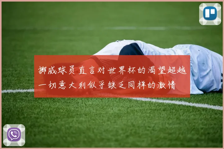 挪威球员直言对世界杯的渴望超越一切意大利似乎缺乏同样的激情