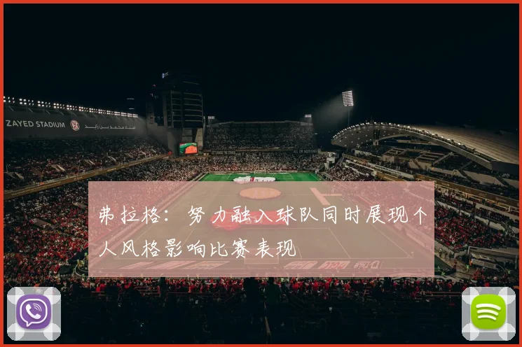 弗拉格：努力融入球队同时展现个人风格影响比赛表现