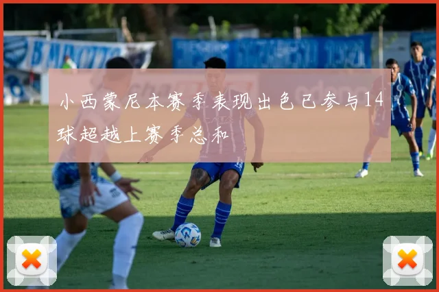 小西蒙尼本赛季表现出色已参与14球超越上赛季总和