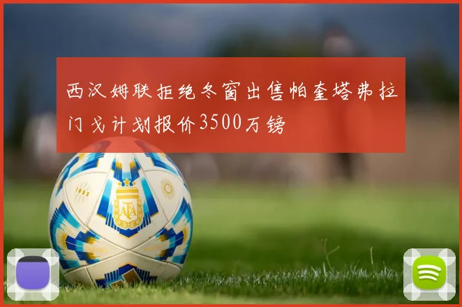 西汉姆联拒绝冬窗出售帕奎塔弗拉门戈计划报价3500万镑
