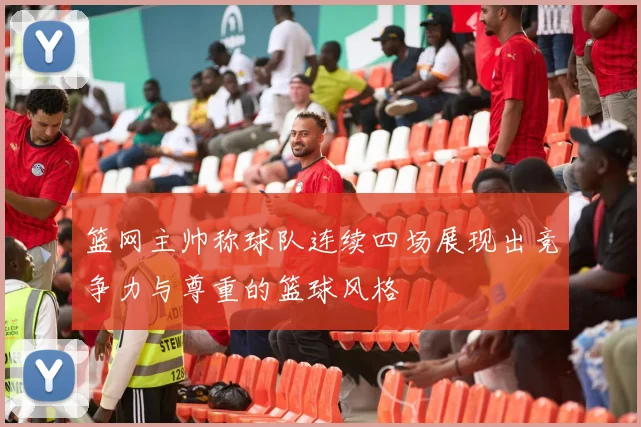 篮网主帅称球队连续四场展现出竞争力与尊重的篮球风格